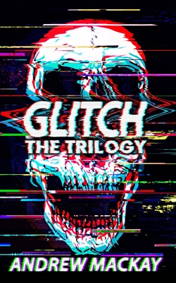 Glitch: The Trilogy: The Complete Cyberpunk Horror Collection - MacKay, Andrew