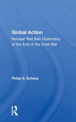 Global Action: Nuclear Test Ban Diplomacy at the End of the Cold War - Schrag, Philip G