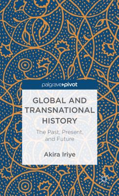 Global and Transnational History: The Past, Present, and Future - Iriye, A.