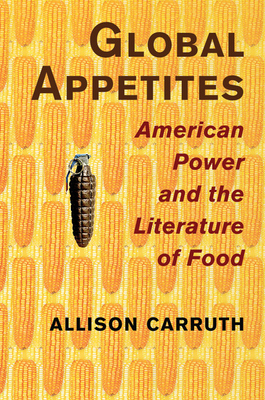 Global Appetites: American Power and the Literature of Food - Carruth, Allison