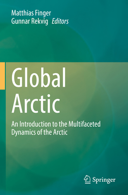 Global Arctic: An Introduction  to the Multifaceted Dynamics of the Arctic - Finger, Matthias (Editor), and Rekvig, Gunnar (Editor)