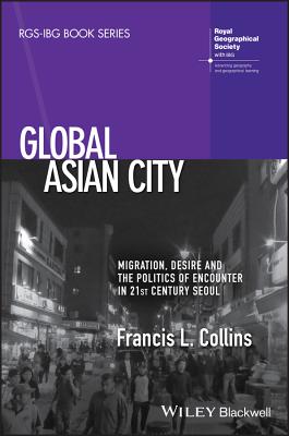 Global Asian City: Migration, Desire and the Politics of Encounter in 21st Century Seoul - Collins, Francis L.