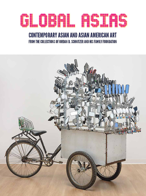 Global Asias: Contemporary Asian and Asian American Art from the Collections of Jordan D. Schnitzer and His Family Foundation - Vaughan, Carolyn, and Coe, Erin M (Foreword by), and Schnitzer, Jordan D (Text by)