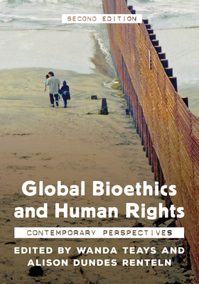 Global Bioethics and Human Rights: Contemporary Perspectives - Teays, Wanda (Editor), and Renteln, Alison Dundes (Editor)