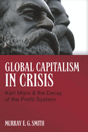 Global Capitalism in Crisis Karl Marx and the Decay of the Profit System