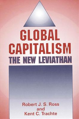 Global Capitalism: The New Leviathan - Ross, Robert J S, and Trachte, Kent C