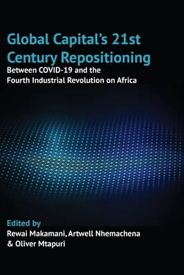 Global Capital's 21st Century Repositioning: Between COVID-19 and the Fourth Industrial Revolution on Africa - Makamani, Rewai (Editor), and Nhemachena, Artwell (Editor), and Mtapuri, Oliver (Editor)