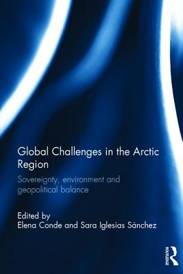 Global Challenges in the Arctic Region: Sovereignty, environment and geopolitical balance - Conde, Elena (Editor), and Snchez, Sara Iglesias (Editor)