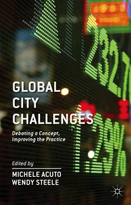 Global City Challenges: Debating a Concept, Improving the Practice - Acuto, M, and Steele, W