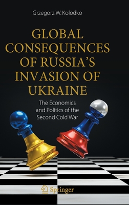 Global Consequences of Russia's Invasion of Ukraine: The Economics and Politics of the Second Cold War - Kolodko, Grzegorz W