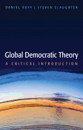 Global Democratic Theory: A Critical Introduction - Bray, Daniel, and Slaughter, Steven
