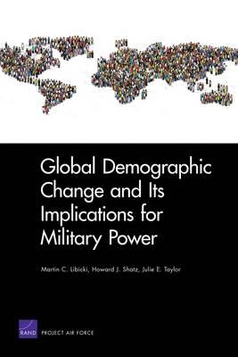 Global Demographic Change and Its Implications for Military Power - Libicki, Martin C, and Shatz, Howard J, and Taylor, Julie E