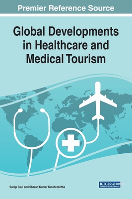 Global Developments in Healthcare and Medical Tourism - Paul, Sudip (Editor), and Kulshreshtha, Sharad Kumar (Editor)