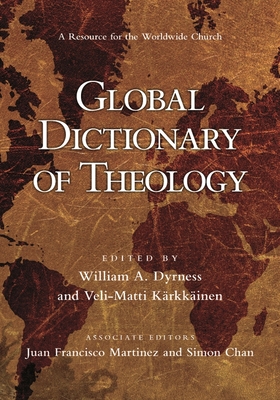 Global Dictionary of Theology: A Resource For The Worldwide Church - Chan, William A Dyrness, Veli-Matti Karkkainen, Juan Francisco Martinez and Simon, and Dyrness, William A (Editor)