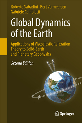 Global Dynamics of the Earth: Applications of Viscoelastic Relaxation Theory to Solid-Earth and Planetary Geophysics - Sabadini, Roberto, and Vermeersen, Bert, and Cambiotti, Gabriele