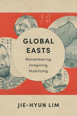 Global Easts: Remembering, Imagining, Mobilizing - Lim, Jie-Hyun