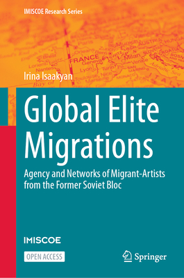 Global Elite Migrations: Agency and Networks of Migrant-Artists from the Former Soviet Bloc - Isaakyan, Irina