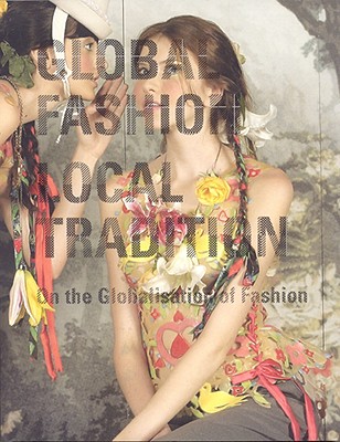 Global Fashion Local Tradition: On the Globalisation of Fashion - Van Der Zwaag, Anne, and Van Beek, Gosewijn, and Nagrath, Sumati