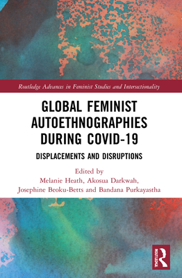 Global Feminist Autoethnographies During COVID-19: Displacements and Disruptions - Heath, Melanie (Editor), and Darkwah, Akosua (Editor), and Beoku-Betts, Josephine (Editor)