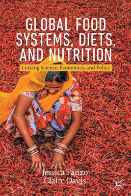 Global Food Systems, Diets, and Nutrition: Linking Science, Economics, and Policy - Fanzo, Jessica, and Davis, Claire
