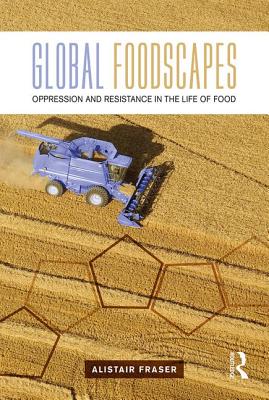 Global Foodscapes: Oppression and resistance in the life of food - Fraser, Alistair