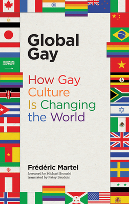 Global Gay: How Gay Culture Is Changing the World - Martel, Frederic, and Bronski, Michael (Foreword by), and Baudoin, Patsy (Translated by)
