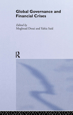 Global Governance and Financial Crises - Desai, Meghnad (Editor), and Said, Yahia (Editor)