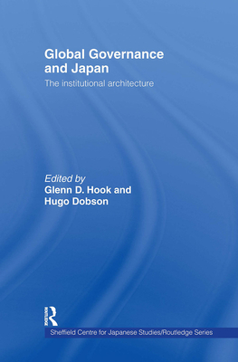 Global Governance and Japan: The Institutional Architecture - Hook, Glenn D (Editor), and Dobson, Hugo (Editor)