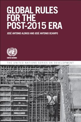 Global Governance and Rules for the Post-2015 Era: Addressing Emerging Issues in the Global Environment - Antonio Alonso, Jose (Editor), and Ocampo, Jos Antonio, Professor (Editor)