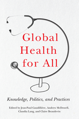 Global Health for All: Knowledge, Politics, and Practices - Gaudillire, Jean-Paul (Contributions by), and McDowell, Andrew (Contributions by), and Lang, Claudia (Contributions by)