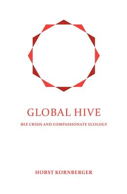 Global Hive: Bee Crisis and Compassionate Ecology - Kornberger, Horst