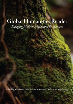 Global Humanities Reader: Volume 3 - Engaging Modern Worlds and Perspectives - Dunn, Alvis (Editor), and Perkins, James (Editor), and Zubko, Katherine C (Editor)
