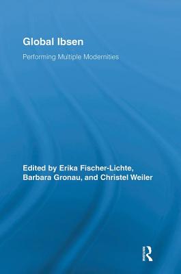 Global Ibsen: Performing Multiple Modernities - Germany (Editor), and Gronau, Barbara (Editor), and Weiler, Christel (Editor)