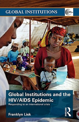 Global Institutions and the HIV/AIDS Epidemic: Responding to an International Crisis - Lisk, Franklyn