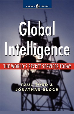 Global Intelligence: The World's Secret Services Today - Todd, Paul, and Bloch, Jonathan