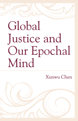 Global Justice and Our Epochal Mind - Chen, Xunwu