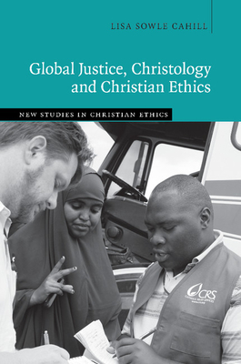 Global Justice, Christology and Christian Ethics - Cahill, Lisa Sowle