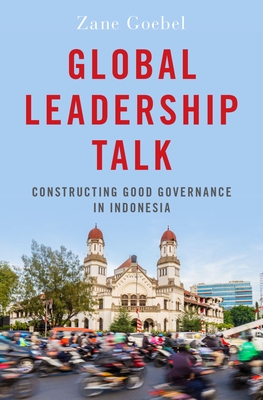 Global Leadership Talk: Constructing Good Governance in Indonesia - Goebel, Zane