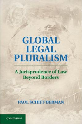 Global Legal Pluralism: A Jurisprudence of Law Beyond Borders - Berman, Paul Schiff