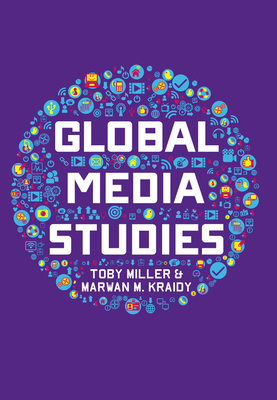 Global Media Studies - Miller, Toby, Professor, and Kraidy, Marwan M