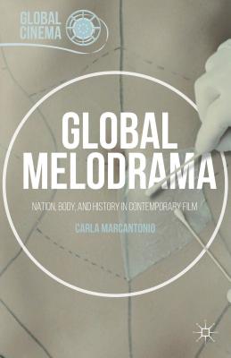 Global Melodrama: Nation, Body, and History in Contemporary Film - Marcantonio, Carla