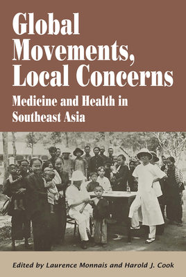 Global Movements, Local Concerns: Medicine and Health in Southeast Asia - Monnais, Laurence (Editor), and Cook, Harold J, Professor (Editor)