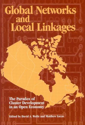 Global Networks and Local Linkages: The Paradox of Cluster Development in an Open Economy Volume 100 - Wolfe, and Lucas, Matthew