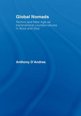 Global Nomads: Techno and New Age as Transnational Countercultures in Ibiza and Goa - D'Andrea, Anthony