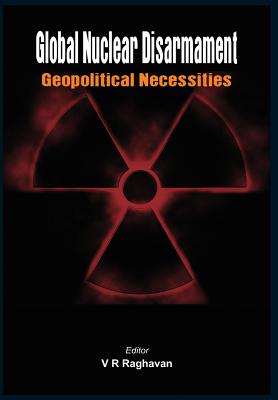 Global Nuclear Disarmament: Geopolitical Necessities - Raghavan, V. R. (Editor)