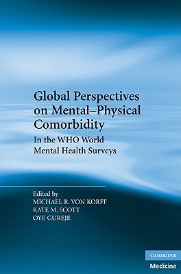 Global Perspectives on Mental-Physical Comorbidity in the WHO World Mental Health Surveys - Von Korff, Michael R (Editor), and Scott, Kate M (Editor), and Gureje, Oye (Editor)