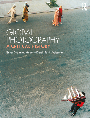 Global Photography: A Critical History - Duganne, Erina, and Diack, Heather, and Weissman, Terri