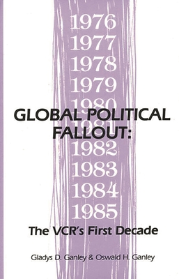 Global Political Fallout: The VCR's First Decade - Ganley, Gladys D, and Ganley, Oswald H, and Bate, Barbara