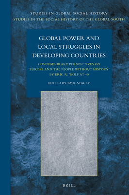 Global Power and Local Struggles in Developing Countries: Contemporary Perspectives On: Europe and the People Without History, by Eric R. Wolf at 40 - Stacey, Paul