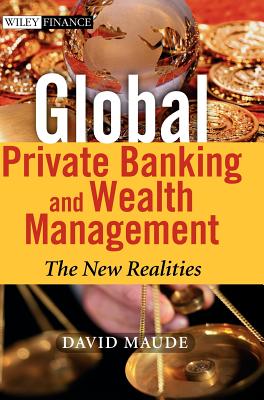 Global Private Banking and Wealth Management: The New Realities - Maude, David